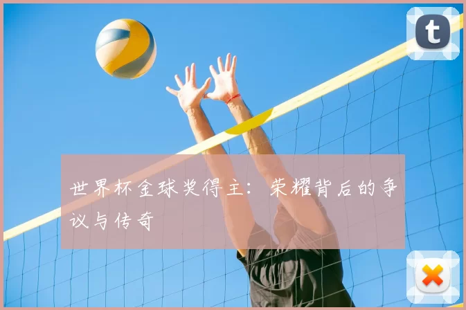 世界杯金球奖得主:荣耀背后的争议与传奇