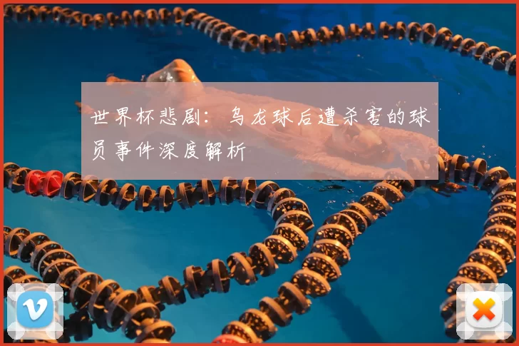 世界杯悲剧：乌龙球后遭杀害的球员事件深度解析