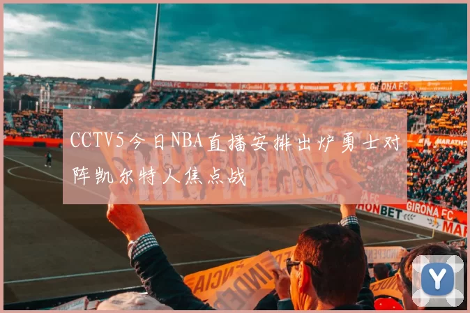 CCTV5今日NBA直播安排出炉勇士对阵凯尔特人焦点战
