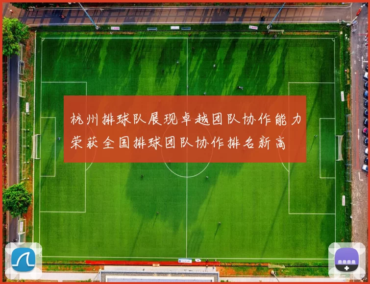 杭州排球队展现卓越团队协作能力荣获全国排球团队协作排名新高