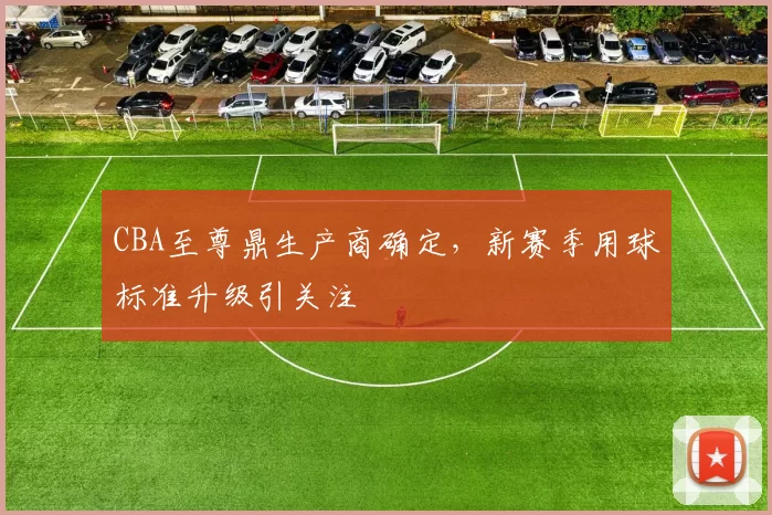CBA至尊鼎生产商确定，新赛季用球标准升级引关注