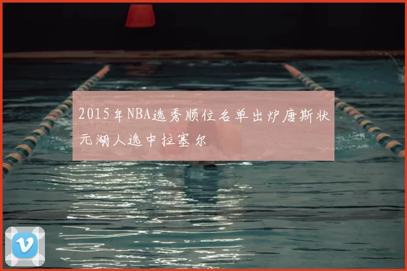 2015年NBA选秀顺位名单出炉唐斯状元湖人选中拉塞尔