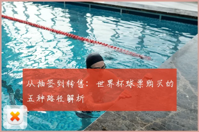 从抽签到转售：世界杯球票购买的五种路径解析