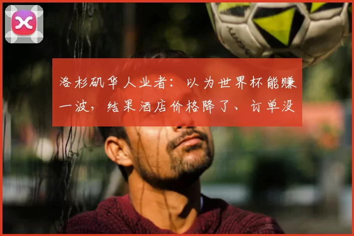 洛杉矶华人业者：以为世界杯能赚一波，结果酒店价格降了、订单没了