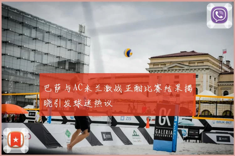 巴萨与AC米兰激战正酣比赛结果揭晓引发球迷热议