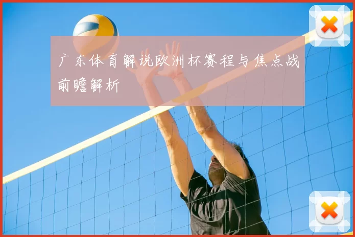 广东体育解说欧洲杯赛程与焦点战前瞻解析