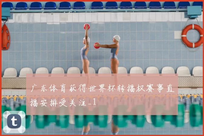广东体育获得世界杯转播权赛事直播安排受关注_1