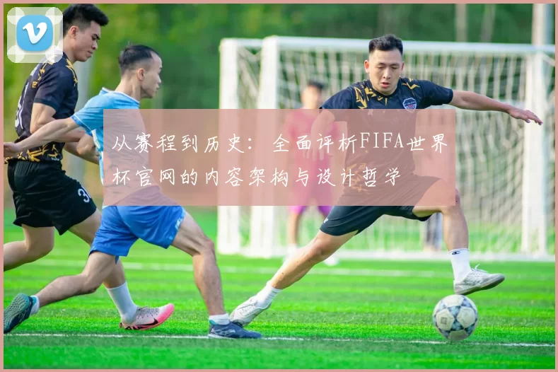 从赛程到历史：全面评析FIFA世界杯官网的内容架构与设计哲学