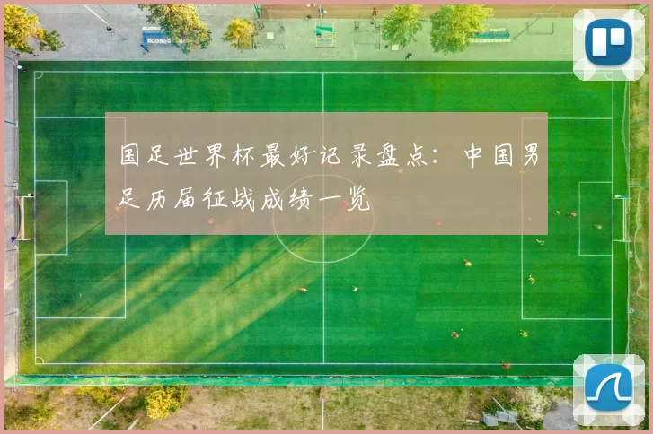 国足世界杯最好记录盘点:中国男足历届征战成绩一览