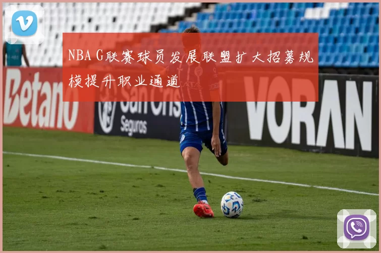 NBA G联赛球员发展联盟扩大招募规模提升职业通道
