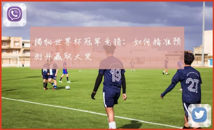 揭秘世界杯冠军竞猜：如何精准预测并赢取大奖