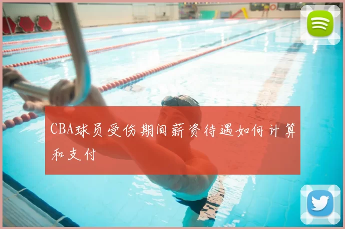 CBA球员受伤期间薪资待遇如何计算和支付