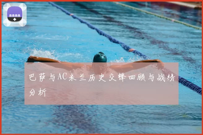 巴萨与AC米兰历史交锋回顾与战绩分析