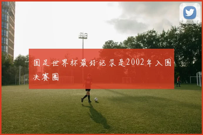 国足世界杯最好记录是2002年入围决赛圈