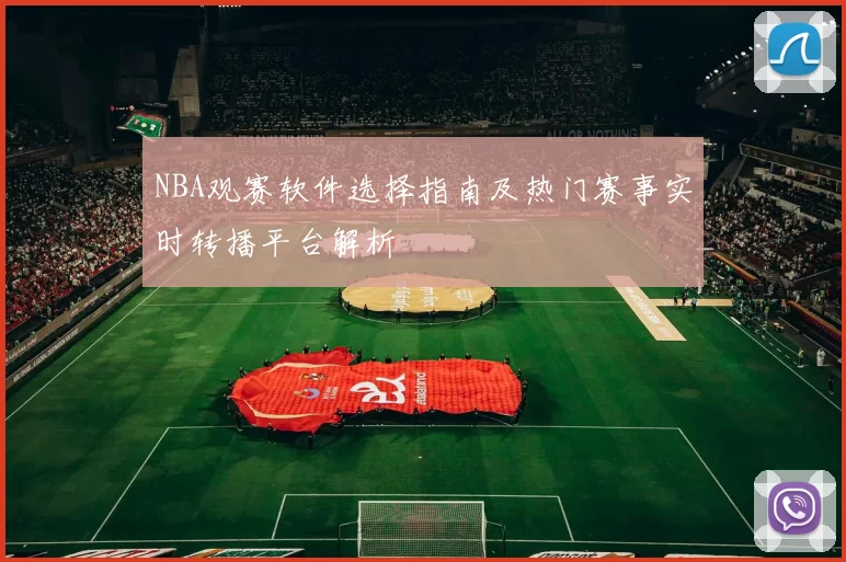 NBA观赛软件选择指南及热门赛事实时转播平台解析