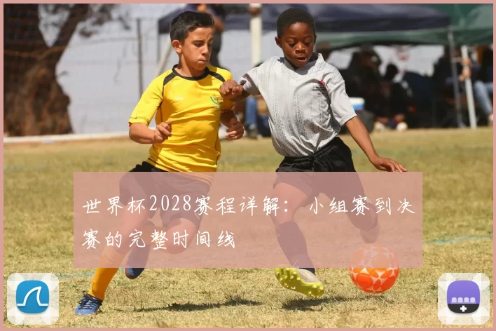 世界杯2028赛程详解：小组赛到决赛的完整时间线