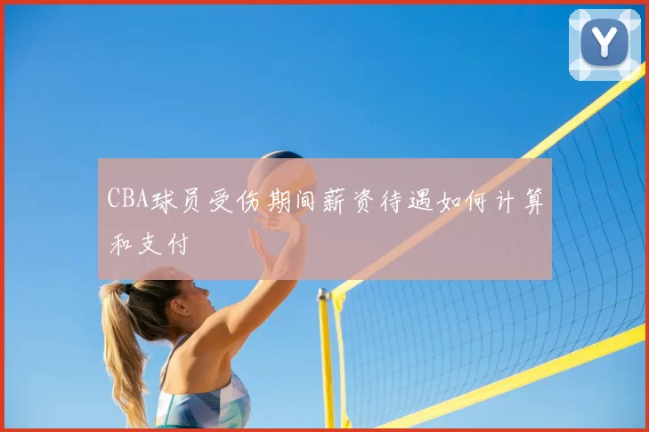 CBA球员受伤期间薪资待遇如何计算和支付
