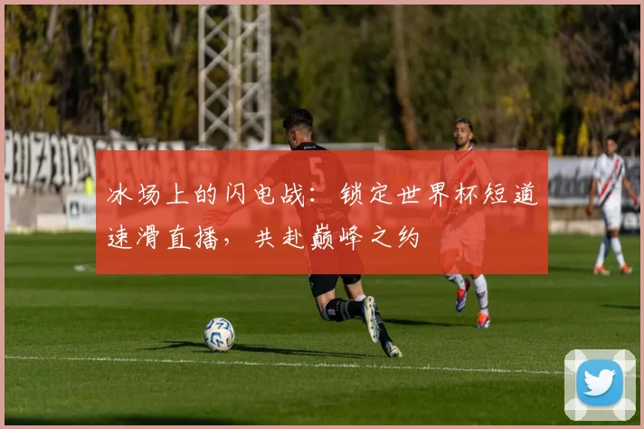 冰场上的闪电战:锁定世界杯短道速滑直播,共赴巅峰之约