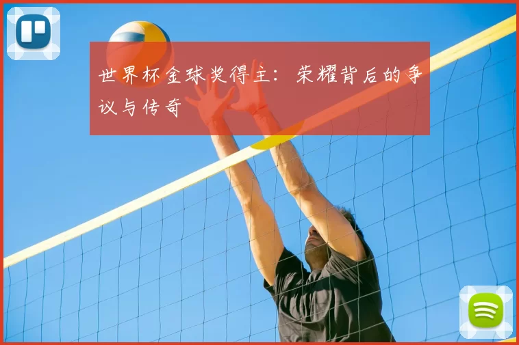 世界杯金球奖得主：荣耀背后的争议与传奇
