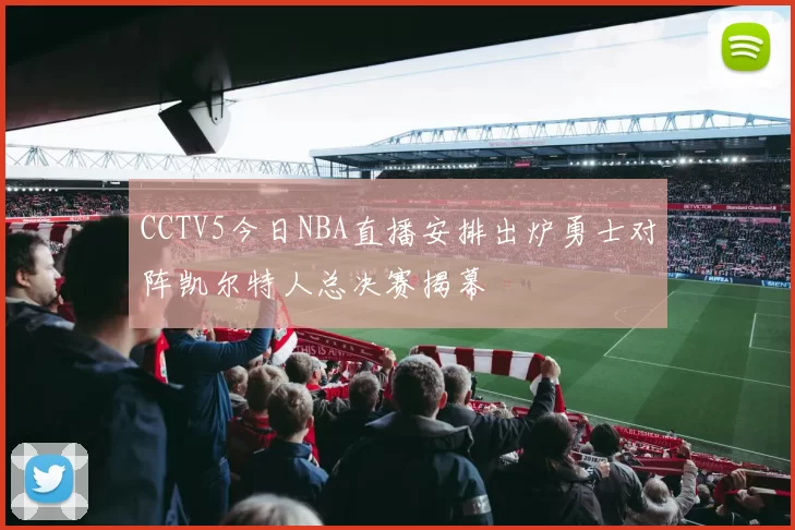 CCTV5今日NBA直播安排出炉勇士对阵凯尔特人总决赛揭幕
