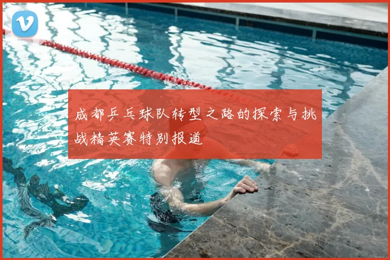 成都乒乓球队转型之路的探索与挑战精英赛特别报道