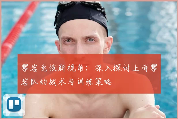 攀岩竞技新视角:深入探讨上海攀岩队的战术与训练策略