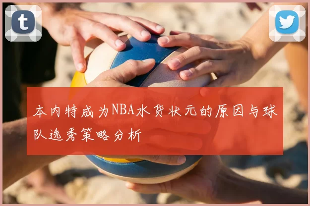 本内特成为NBA水货状元的原因与球队选秀策略分析