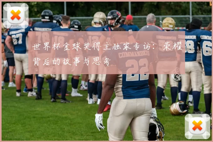 世界杯金球奖得主独家专访：荣耀背后的故事与思考