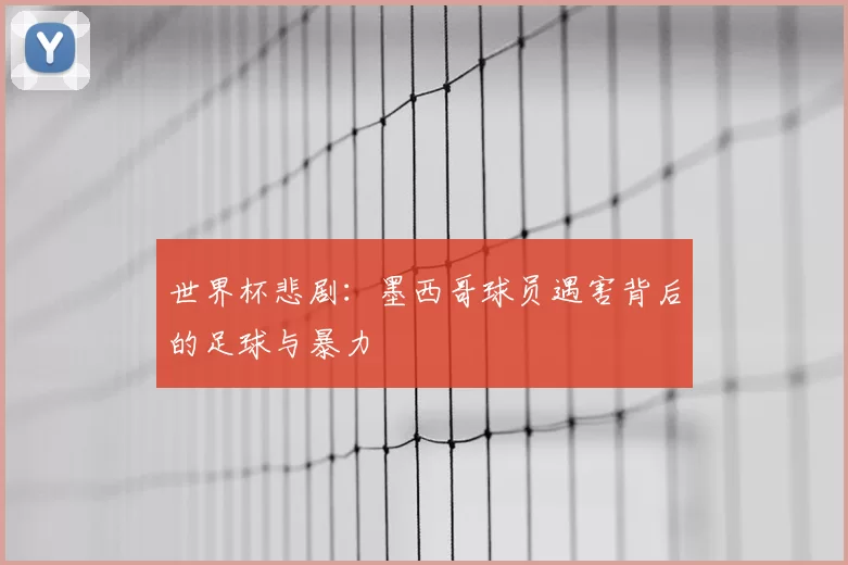 世界杯悲剧:墨西哥球员遇害背后的足球与暴力