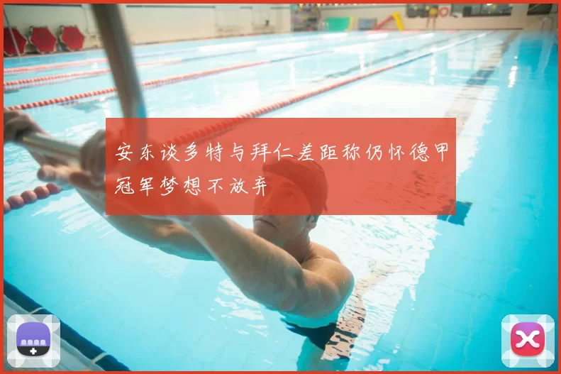 安东谈多特与拜仁差距称仍怀德甲冠军梦想不放弃