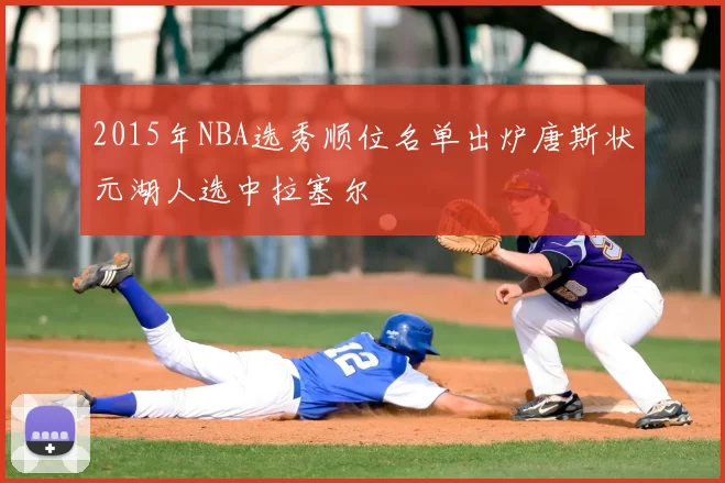 2015年NBA选秀顺位名单出炉唐斯状元湖人选中拉塞尔