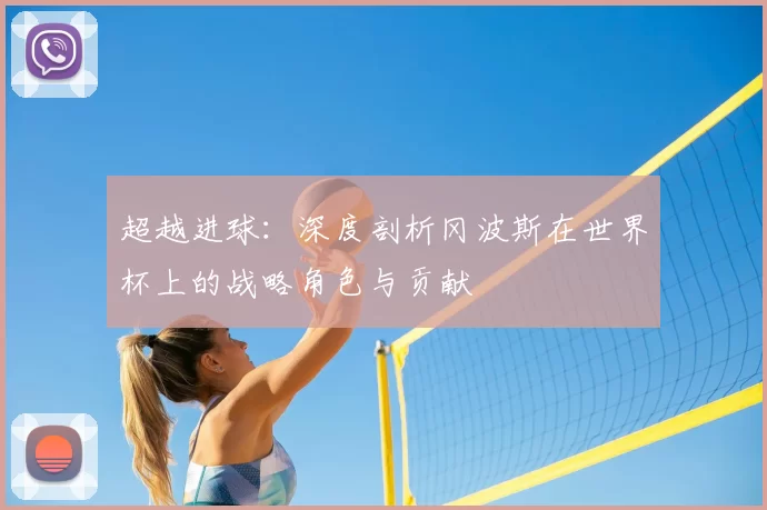 超越进球：深度剖析冈波斯在世界杯上的战略角色与贡献