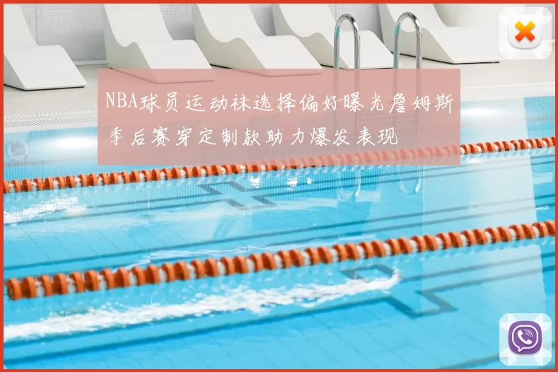 NBA球员运动袜选择偏好曝光詹姆斯季后赛穿定制款助力爆发表现