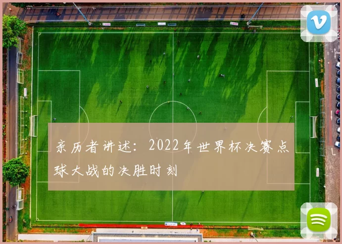 亲历者讲述：2022年世界杯决赛点球大战的决胜时刻