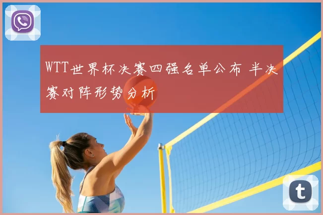 WTT世界杯决赛四强名单公布 半决赛对阵形势分析