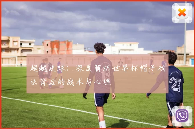 超越进球:深度解析世界杯帽子戏法背后的战术与心理