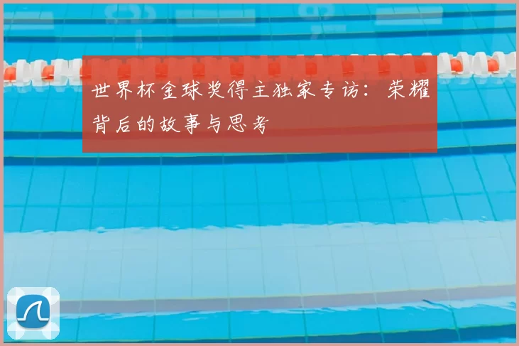 世界杯金球奖得主独家专访：荣耀背后的故事与思考