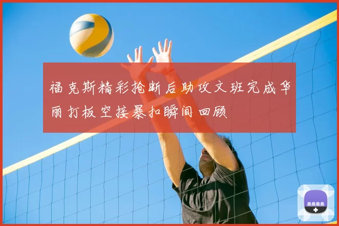 福克斯精彩抢断后助攻文班完成华丽打板空接暴扣瞬间回顾