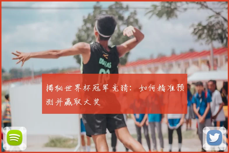 揭秘世界杯冠军竞猜:如何精准预测并赢取大奖