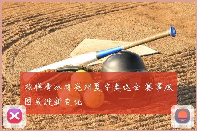 花样滑冰将亮相夏季奥运会 赛事版图或迎新变化
