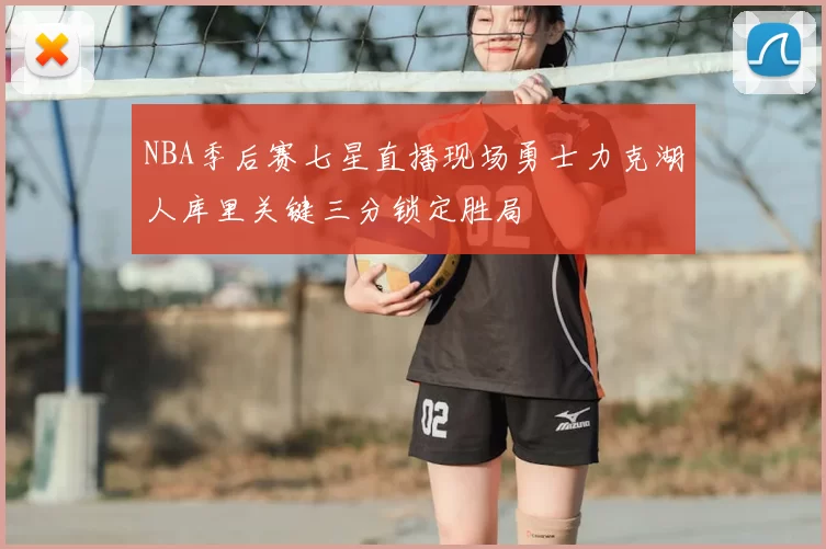 NBA季后赛七星直播现场勇士力克湖人库里关键三分锁定胜局