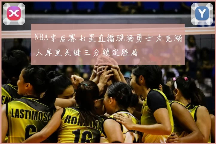 NBA季后赛七星直播现场勇士力克湖人库里关键三分锁定胜局
