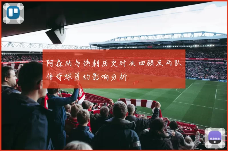阿森纳与热刺历史对决回顾及两队传奇球员的影响分析