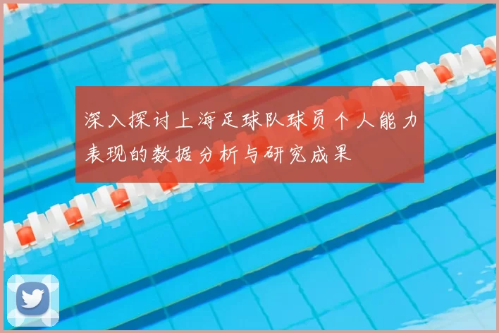 深入探讨上海足球队球员个人能力表现的数据分析与研究成果
