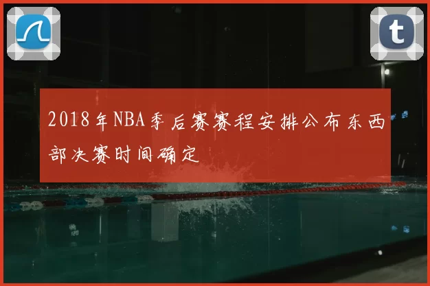 2018年NBA季后赛赛程安排公布东西部决赛时间确定