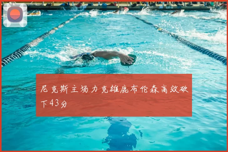 尼克斯主场力克雄鹿布伦森高效砍下43分
