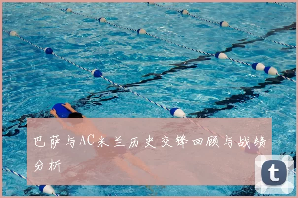 巴萨与AC米兰历史交锋回顾与战绩分析