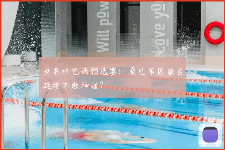 世界杯巴西预选赛:桑巴军团能否延续不败神话?