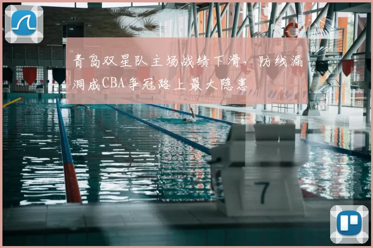 青岛双星队主场战绩下滑，防线漏洞成CBA争冠路上最大隐患