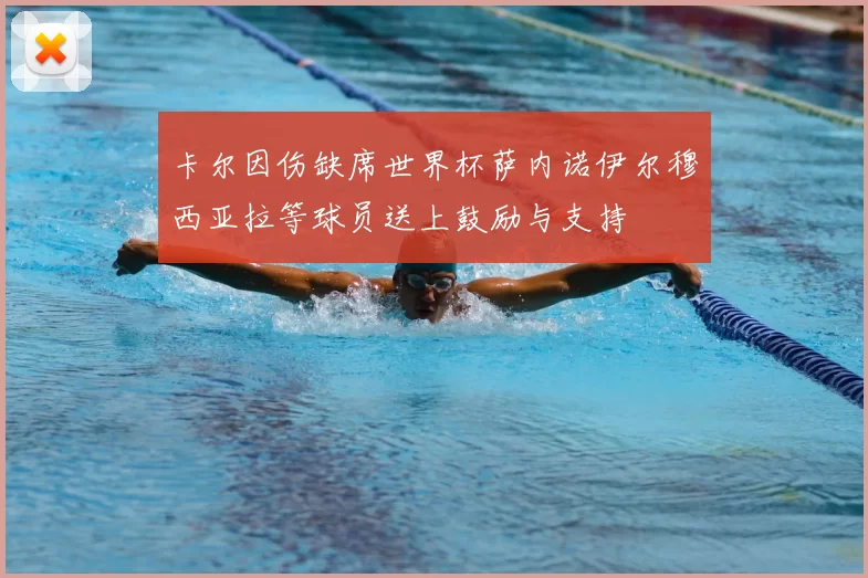 卡尔因伤缺席世界杯萨内诺伊尔穆西亚拉等球员送上鼓励与支持